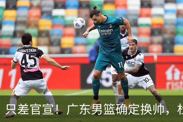 只差官宣！广东男篮确定换帅，杜锋正式下课，外籍教练团队即将加盟