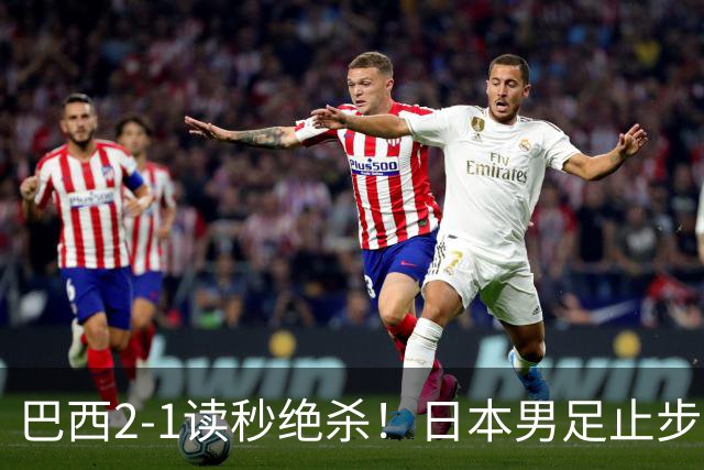 巴西2-1读秒绝杀！日本男足止步32强！徒弟终究还是打不过师傅