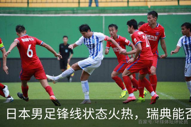 日本男足锋线状态火热，瑞典能否抵挡住劲敌？