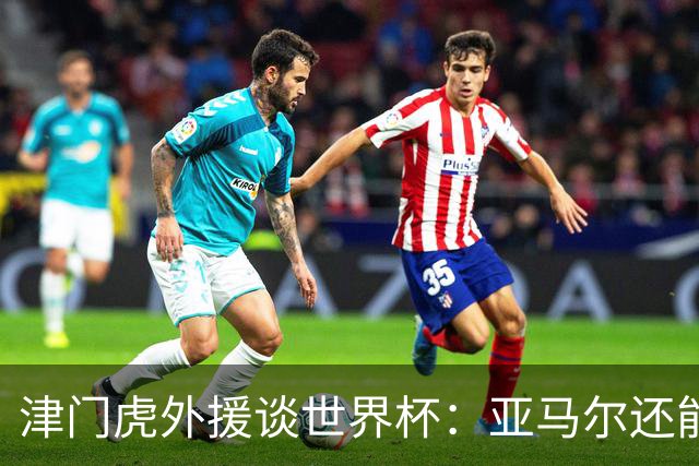 津门虎外援谈世界杯：亚马尔还能突破上限，C罗有望连续6届进球