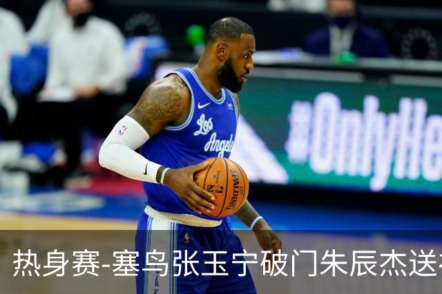 热身赛-塞鸟张玉宁破门朱辰杰送礼 国足2-1客胜新加坡