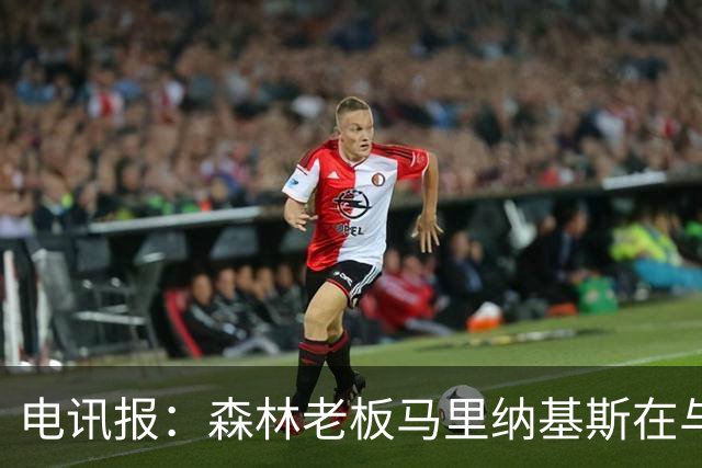电讯报：森林老板马里纳基斯在与大球队的转会谈判中表现强硬